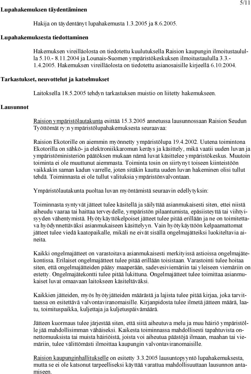 2004 ja Lounais-Suomen ympäristökeskuksen ilmoitustaululla 3.3.- 1.4.2005. Hakemuksen vireilläolosta on tiedotettu asianosaisille kirjeellä 6.10.2004. Tarkastukset, neuvottelut ja katselmukset Lausunnot Laitoksella 18.
