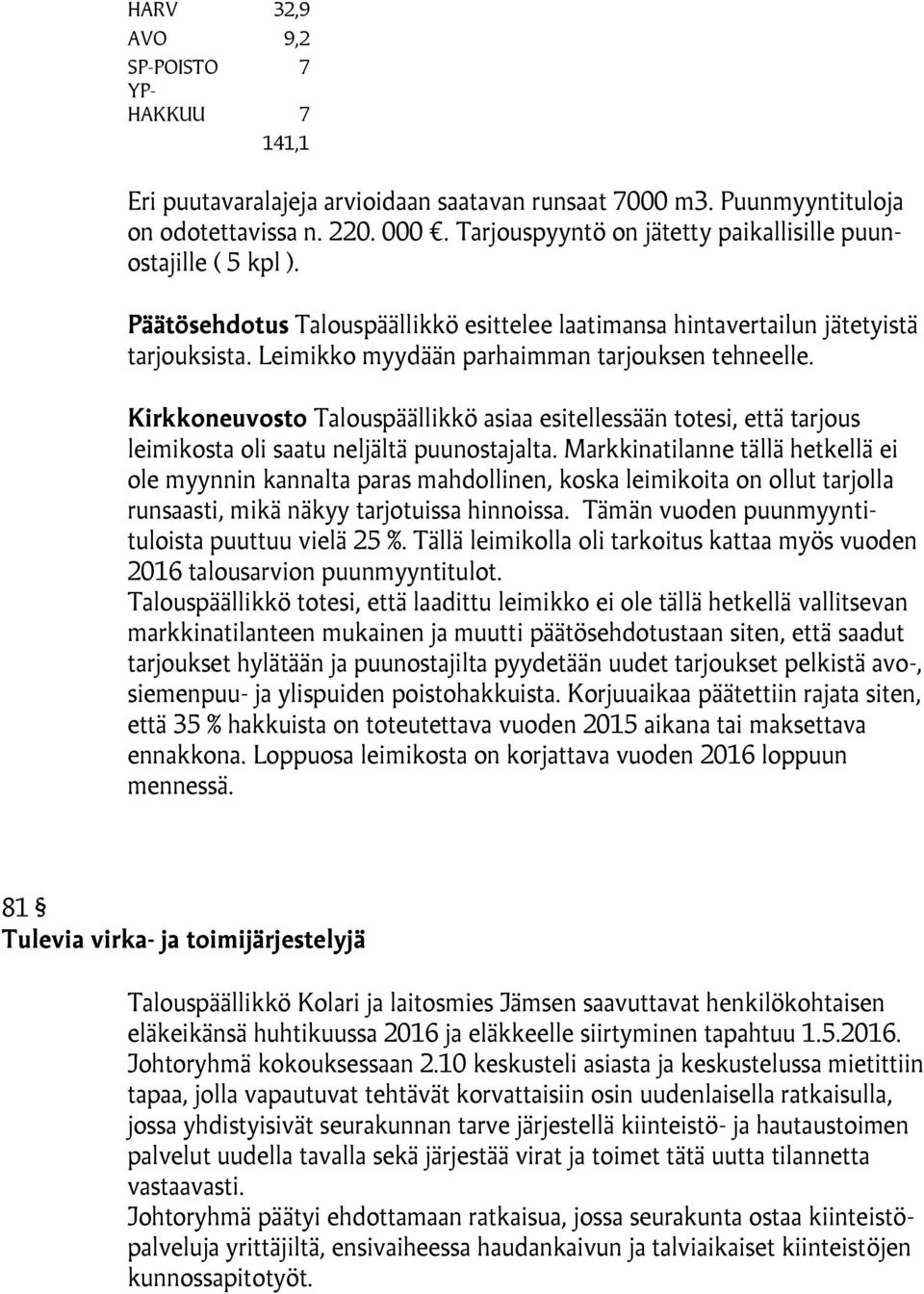 Leimikko myydään parhaimman tarjouksen tehneelle. Kirkkoneuvosto Talouspäällikkö asiaa esitellessään totesi, että tarjous leimikosta oli saatu neljältä puunostajalta.