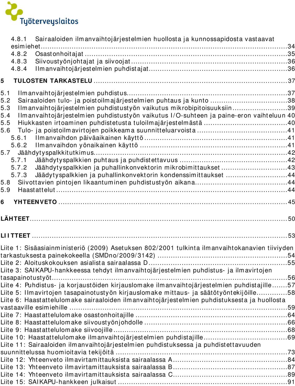 3 Ilmanvaihtojärjestelmien puhdistustyön vaikutus mikrobipitoisuuksiin...39 5.4 Ilmanvaihtojärjestelmien puhdistustyön vaikutus I/O-suhteen ja paine-eron vaihteluun 40 5.