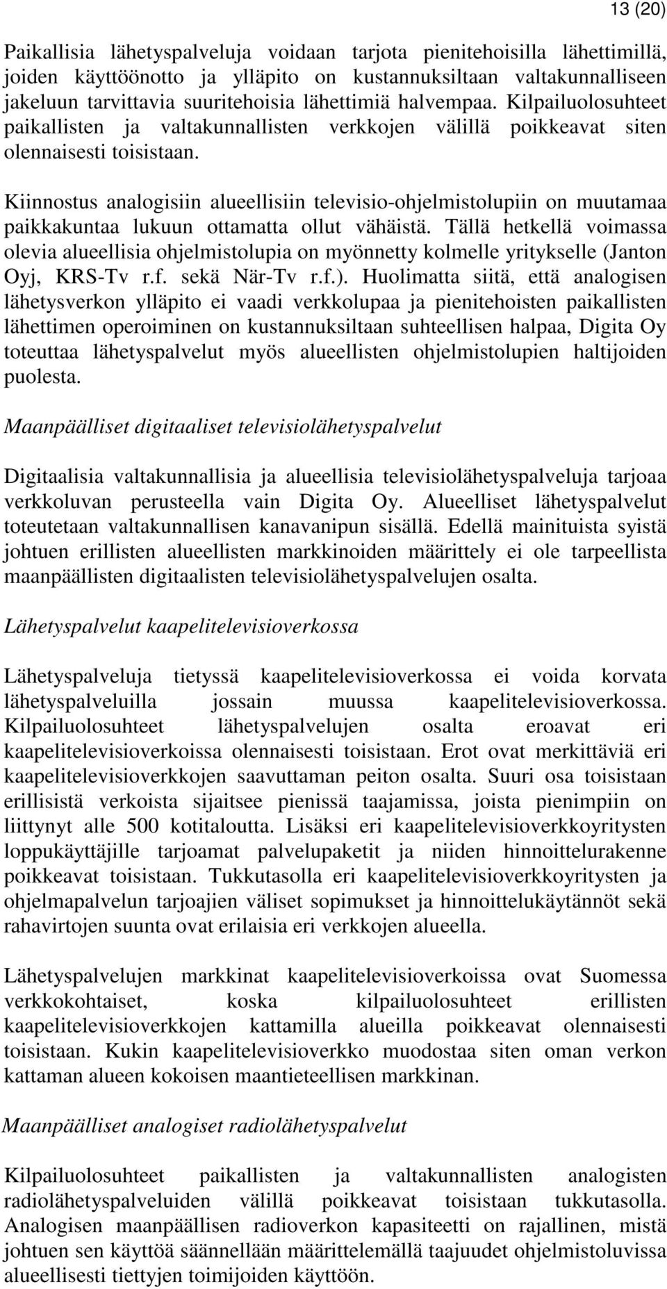 Kiinnostus analogisiin alueellisiin televisio-ohjelmistolupiin on muutamaa paikkakuntaa lukuun ottamatta ollut vähäistä.