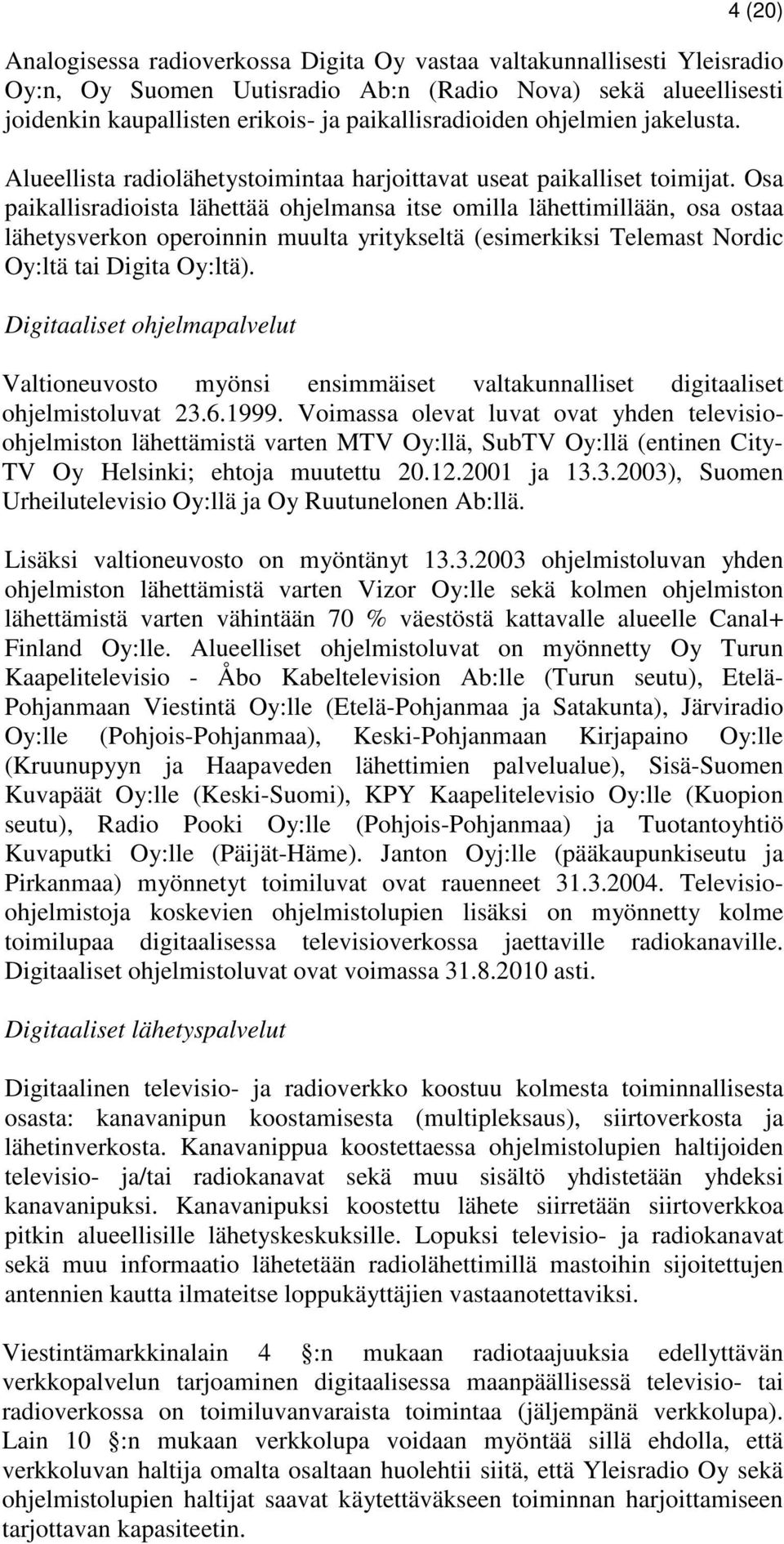 Osa paikallisradioista lähettää ohjelmansa itse omilla lähettimillään, osa ostaa lähetysverkon operoinnin muulta yritykseltä (esimerkiksi Telemast Nordic Oy:ltä tai Digita Oy:ltä).