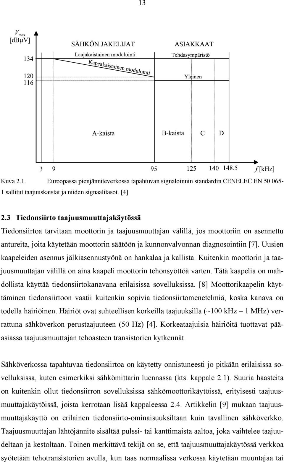 diagnosointiin [7]. Uusien kaapeleiden asennus jälkiasennustyönä on hankalaa ja kallista. Kuitenkin moottorin ja taajuusmuuttajan välillä on aina kaapeli moottorin tehonsyöttöä varten.