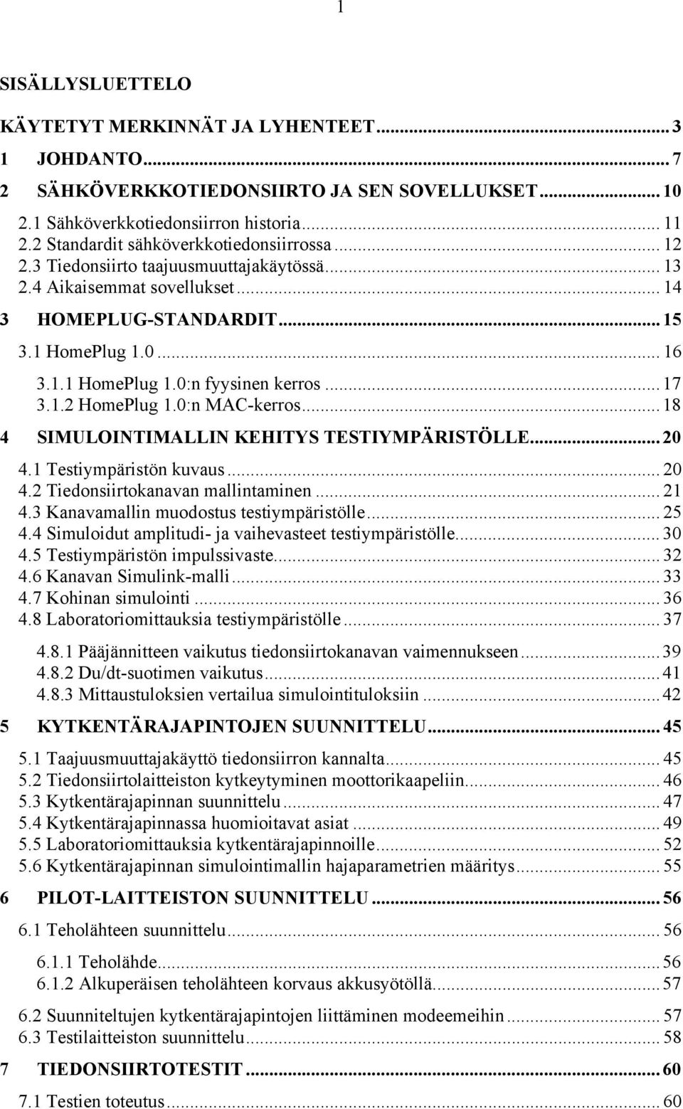..8 4 SIMULOINTIMALLIN KEHITYS TESTIYMPÄRISTÖLLE... 20 4. Testiympäristön kuvaus... 20 4.2 Tiedonsiirtokanavan mallintaminen... 2 4.3 Kanavamallin muodostus testiympäristölle... 25 4.