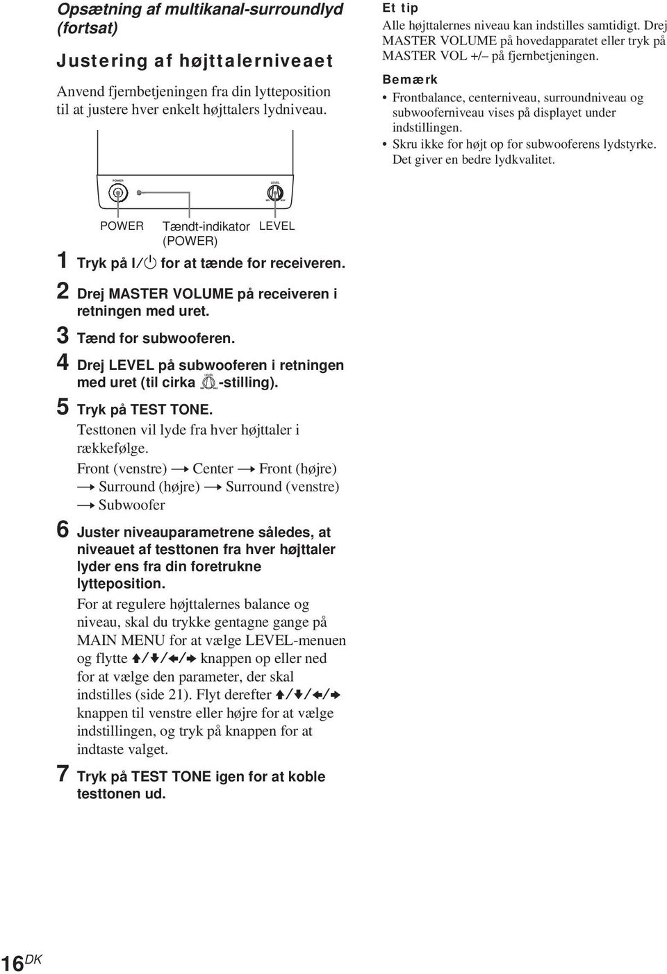 Bemærk Frontbalance, centerniveau, surroundniveau og subwooferniveau vises på displayet under indstillingen. Skru ikke for højt op for subwooferens lydstyrke. Det giver en bedre lydkvalitet.