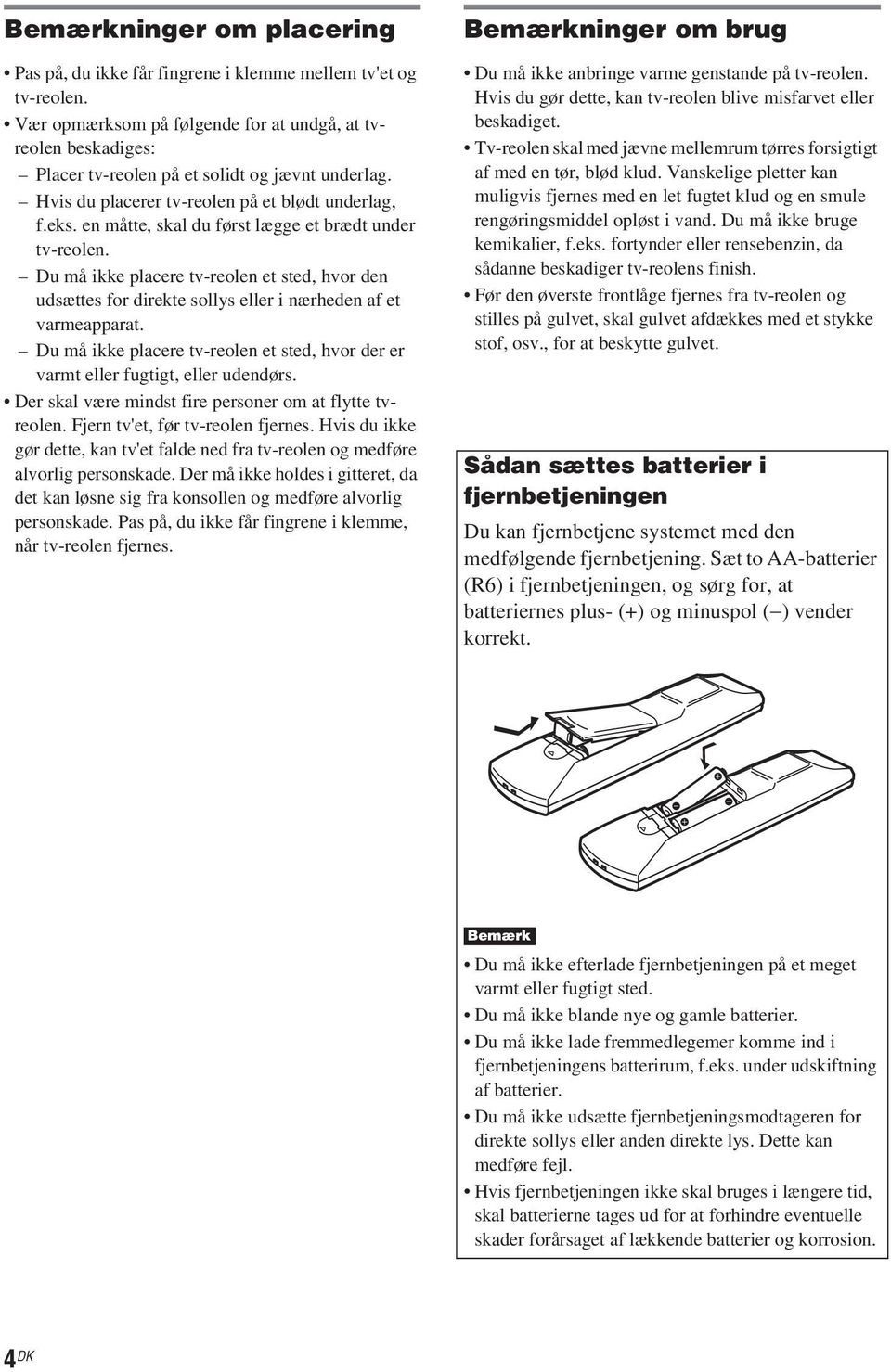 en måtte, skal du først lægge et brædt under tv-reolen. Du må ikke placere tv-reolen et sted, hvor den udsættes for direkte sollys eller i nærheden af et varmeapparat.