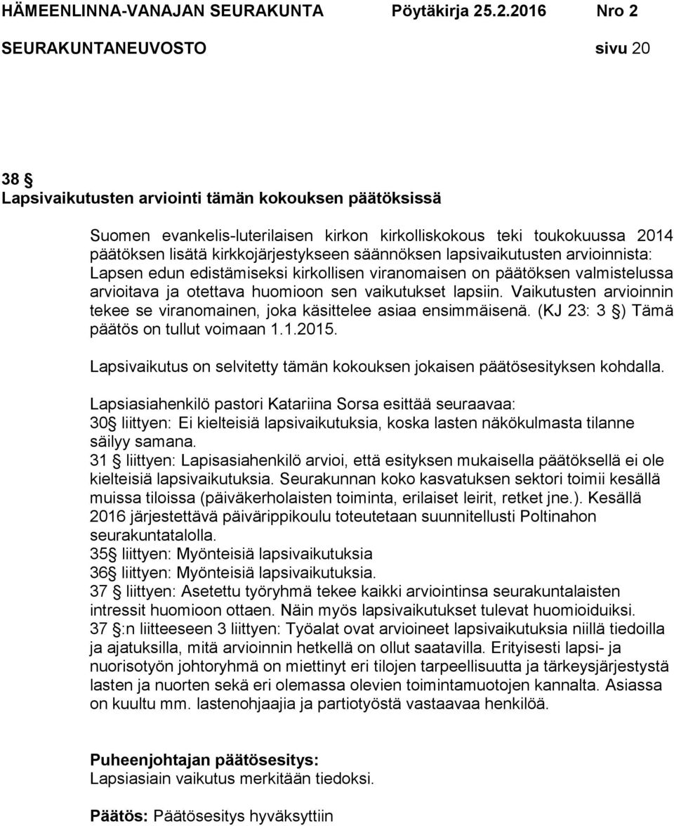 Vaikutusten arvioinnin tekee se viranomainen, joka käsittelee asiaa ensimmäisenä. (KJ 23: 3 ) Tämä päätös on tullut voimaan 1.1.2015.