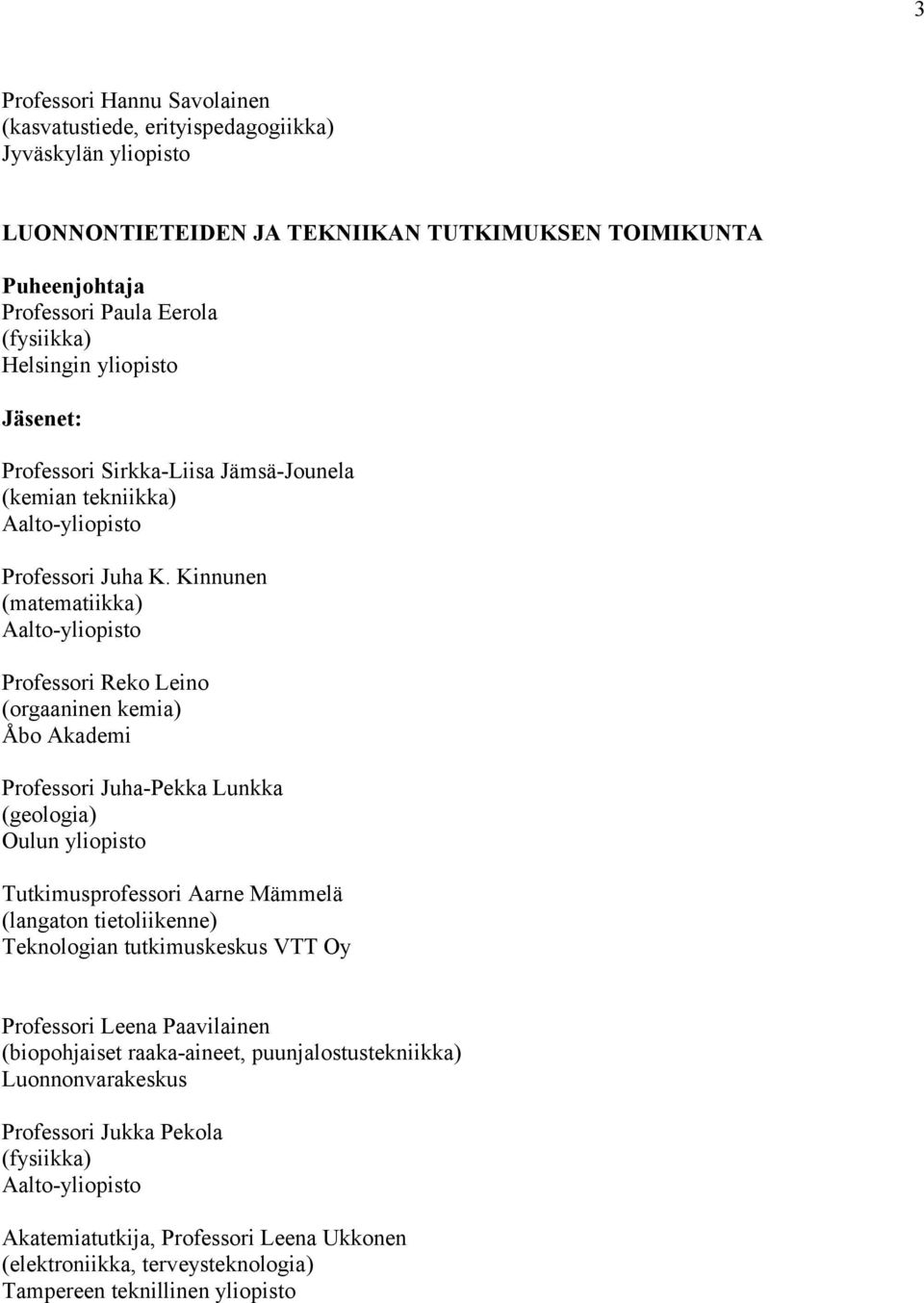 Kinnunen (matematiikka) Professori Reko Leino (orgaaninen kemia) Professori Juha-Pekka Lunkka (geologia) Tutkimusprofessori Aarne Mämmelä (langaton tietoliikenne)