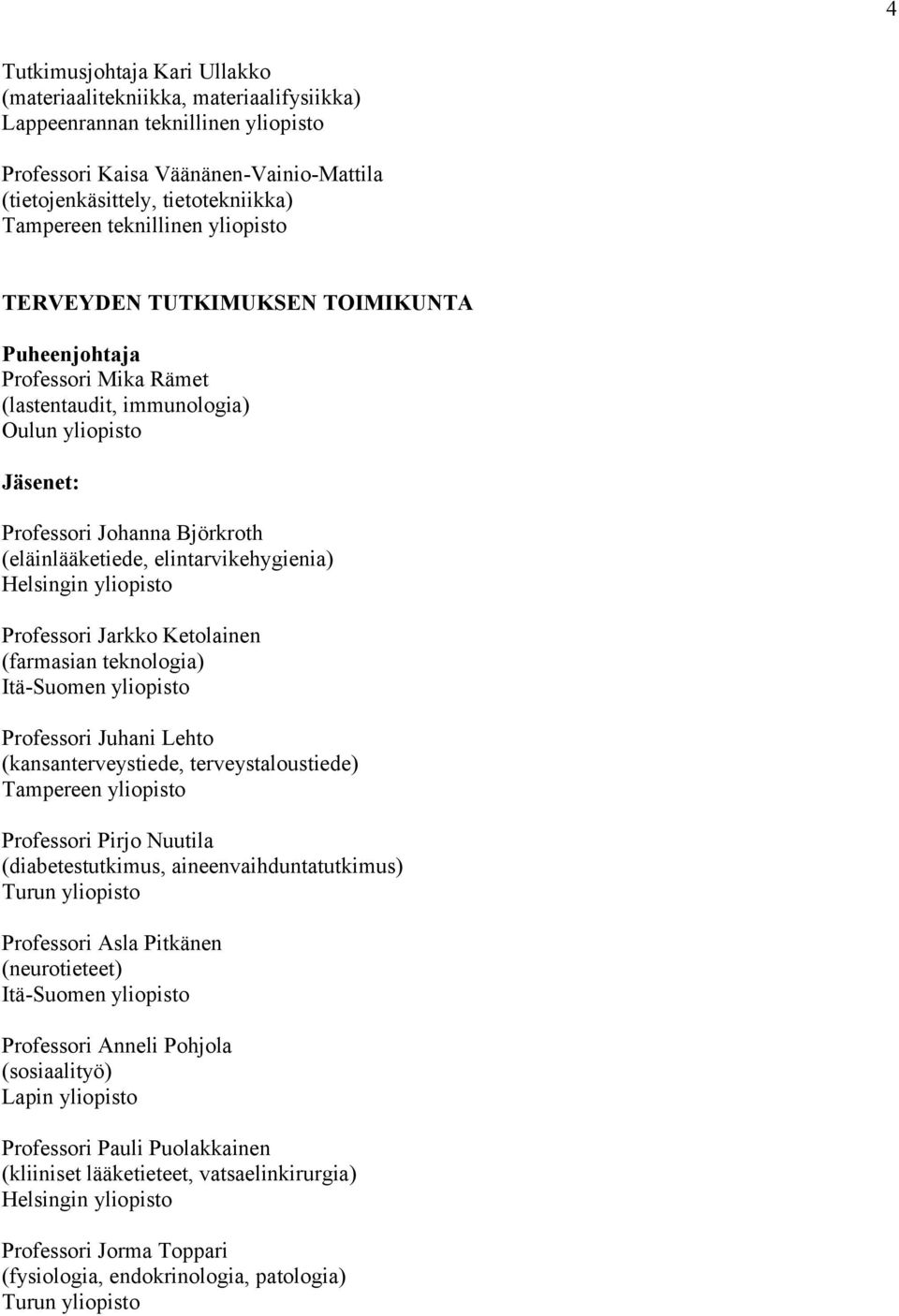 Ketolainen (farmasian teknologia) Professori Juhani Lehto (kansanterveystiede, terveystaloustiede) Professori Pirjo Nuutila (diabetestutkimus, aineenvaihduntatutkimus) Professori Asla Pitkänen