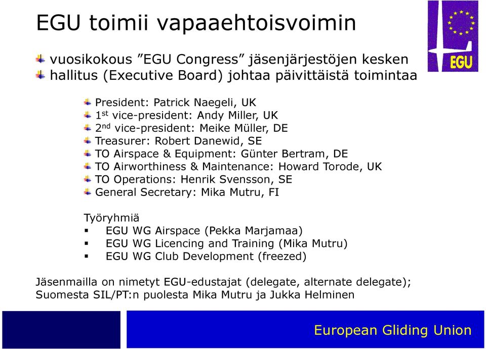 Maintenance: Howard Torode, UK TO Operations: Henrik Svensson, SE General Secretary: Mika Mutru, FI Työryhmiä EGU WG Airspace (Pekka Marjamaa) EGU WG Licencing and