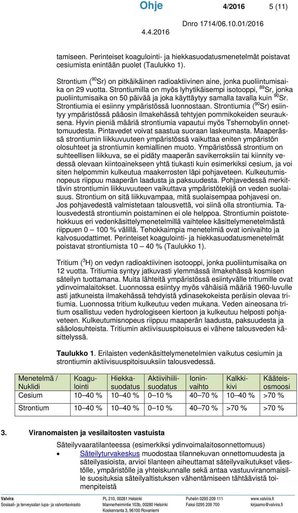 Strontiumilla on myös lyhytikäisempi isotooppi, 89 Sr, jonka puoliintumisaika on 50 päivää ja joka käyttäytyy samalla tavalla kuin 90 Sr. Strontiumia ei esiinny ympäristössä luonnostaan.