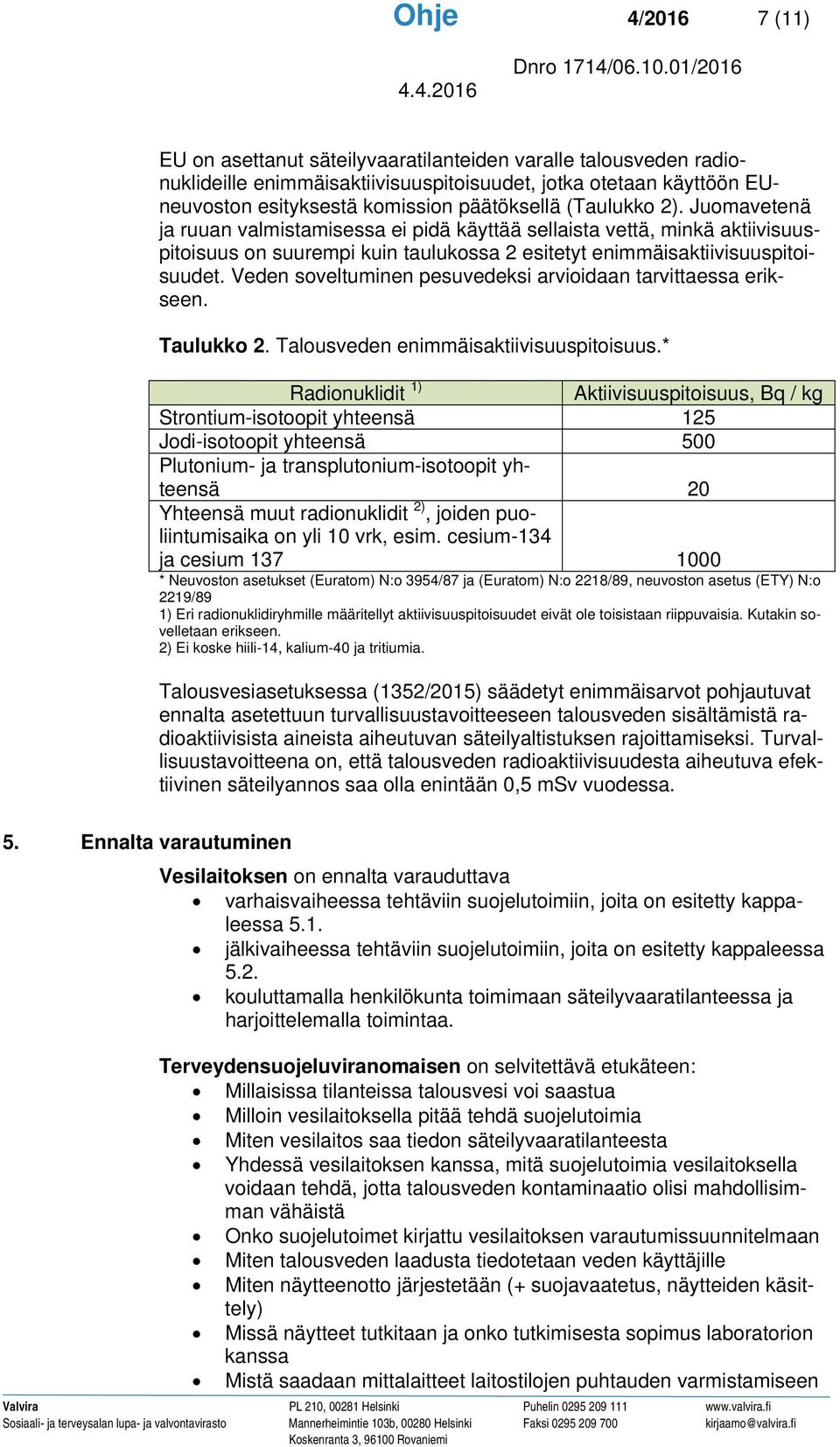 Veden soveltuminen pesuvedeksi arvioidaan tarvittaessa erikseen. Taulukko 2. Talousveden enimmäisaktiivisuuspitoisuus.