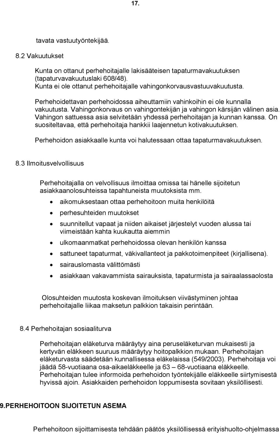 Vahingonkorvaus on vahingontekijän ja vahingon kärsijän välinen asia. Vahingon sattuessa asia selvitetään yhdessä perhehoitajan ja kunnan kanssa.