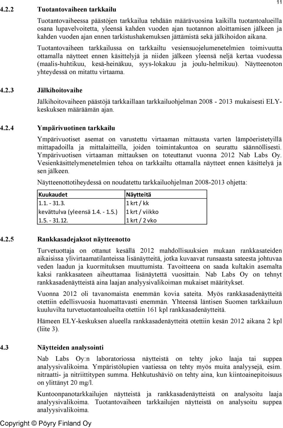 Tuotantovaiheen tarkkailussa on tarkkailtu vesiensuojelumenetelmien toimivuutta ottamalla näytteet ennen käsittelyjä ja niiden jälkeen yleensä neljä kertaa vuodessa (maalis-huhtikuu, kesä-heinäkuu,