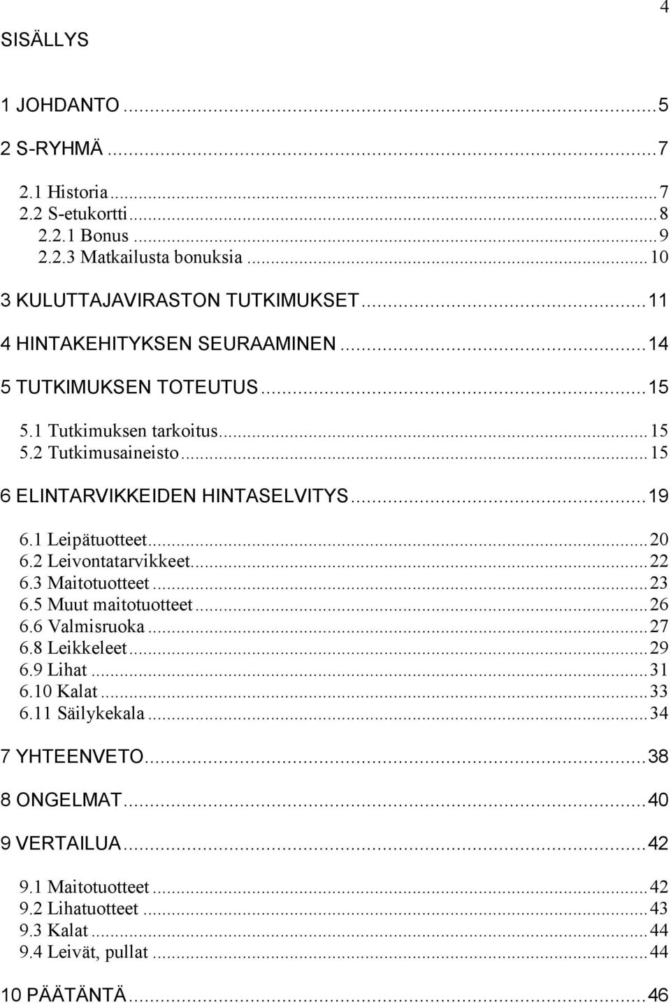 1 Leipätuotteet... 20 6.2 Leivontatarvikkeet... 22 6.3 Maitotuotteet... 23 6.5 Muut maitotuotteet... 26 6.6 Valmisruoka... 27 6.8 Leikkeleet... 29 6.9 Lihat... 31 6.10 Kalat.