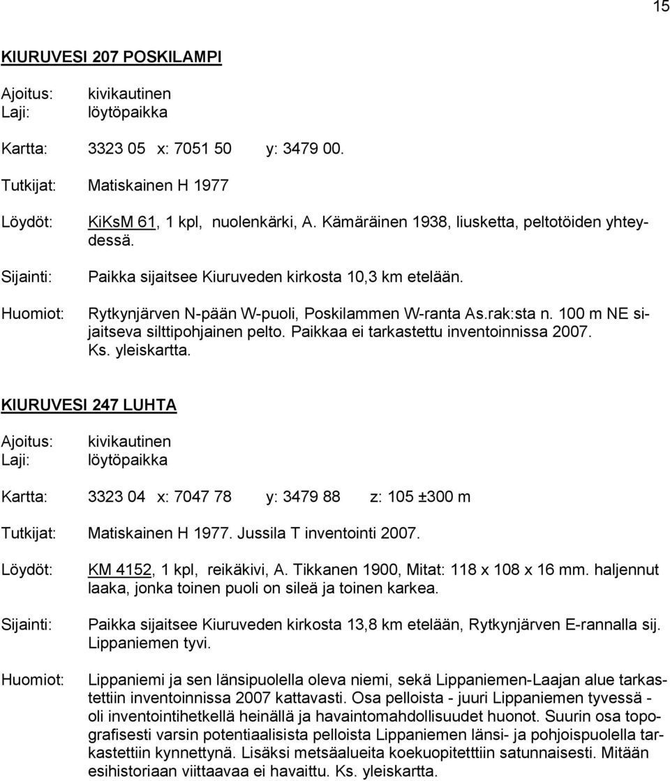 Paikkaa ei tarkastettu inventoinnissa 2007. Ks. yleiskartta. KIURUVESI 247 LUHTA Kartta: 3323 04 x: 7047 78 y: 3479 88 z: 105 ±300 m Tutkijat: Matiskainen H 1977. Jussila T inventointi 2007.