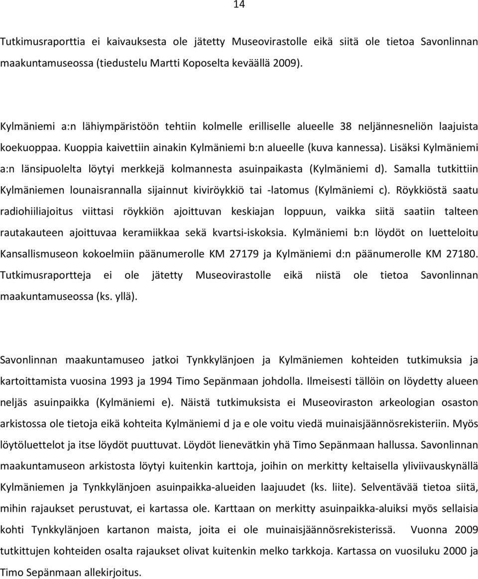 Lisäksi Kylmäniemi a:n länsipuolelta löytyi merkkejä kolmannesta asuinpaikasta (Kylmäniemi d). Samalla tutkittiin Kylmäniemen lounaisrannalla sijainnut kiviröykkiö tai -latomus (Kylmäniemi c).