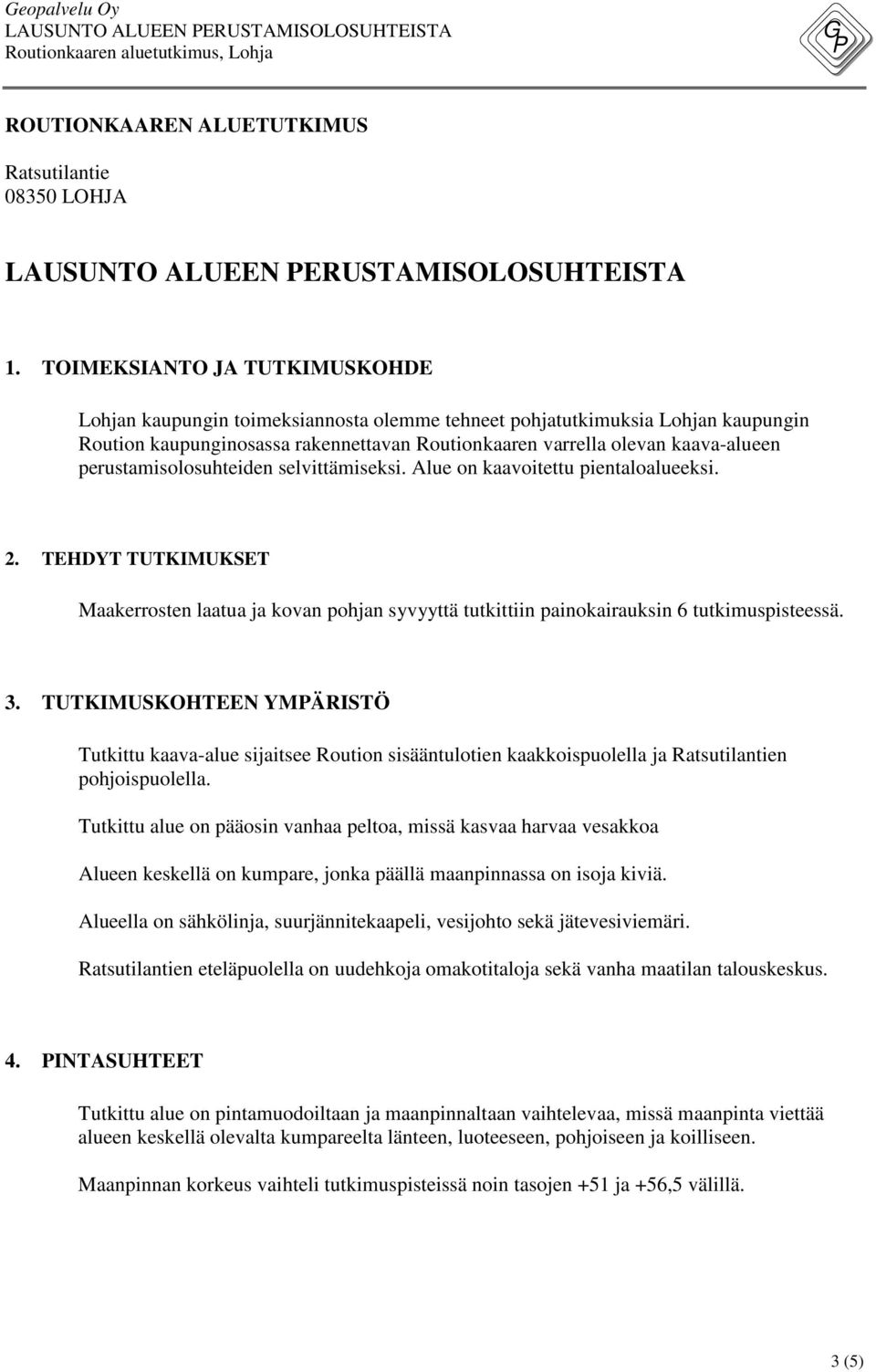 perustamisolosuhteiden selvittämiseksi. Alue on kaavoitettu pientaloalueeksi. 2. TEHDYT TUTKIMUKSET Maakerrosten laatua ja kovan pohjan syvyyttä tutkittiin painokairauksin 6 tutkimuspisteessä. 3.