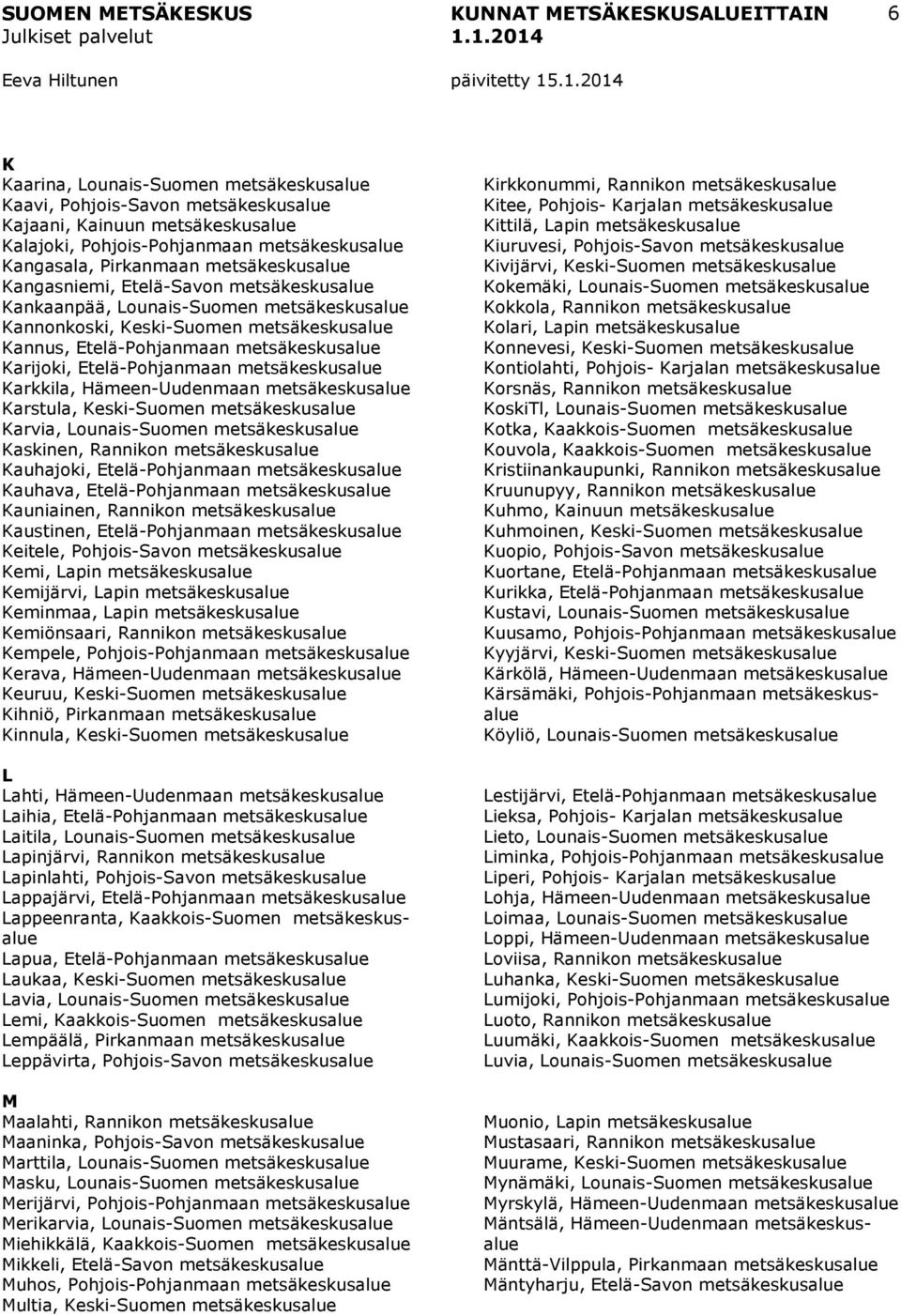 metsäkeskusalue Karkkila, Hämeen-Uudenmaan metsäkeskusalue Karstula, Keski-Suomen metsäkeskusalue Karvia, Lounais-Suomen metsäkeskusalue Kaskinen, Rannikon metsäkeskusalue Kauhajoki, Etelä-Pohjanmaan