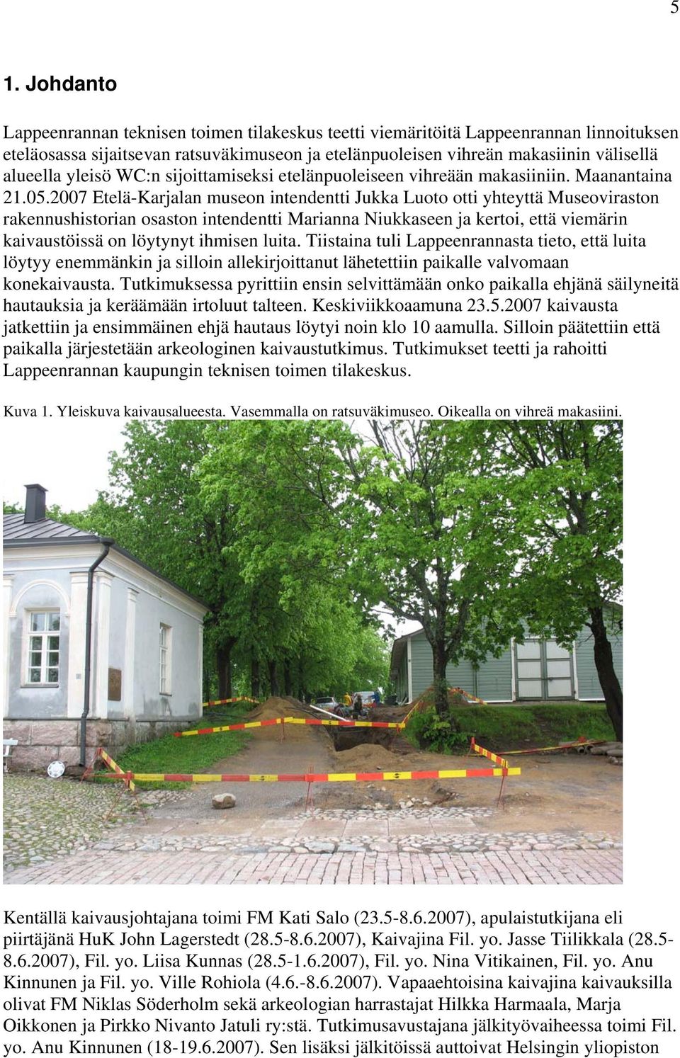 2007 Etelä-Karjalan museon intendentti Jukka Luoto otti yhteyttä Museoviraston rakennushistorian osaston intendentti Marianna Niukkaseen ja kertoi, että viemärin kaivaustöissä on löytynyt ihmisen