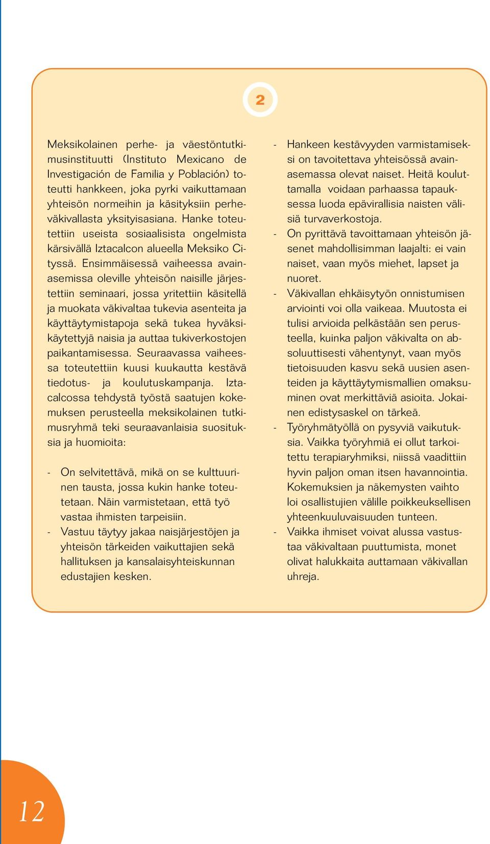 Ensimmäisessä vaiheessa avainasemissa oleville yhteisön naisille järjestettiin seminaari, jossa yritettiin käsitellä ja muokata väkivaltaa tukevia asenteita ja käyttäytymistapoja sekä tukea