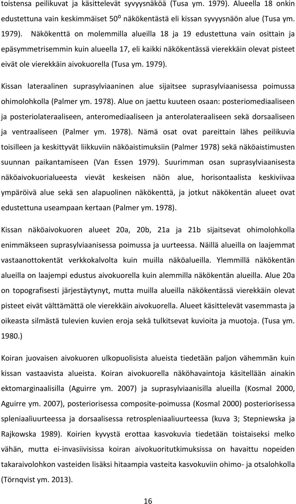 Näkökenttä on molemmilla alueilla 18 ja 19 edustettuna vain osittain ja epäsymmetrisemmin kuin alueella 17, eli kaikki näkökentässä vierekkäin olevat pisteet eivät ole vierekkäin aivokuorella (Tusa