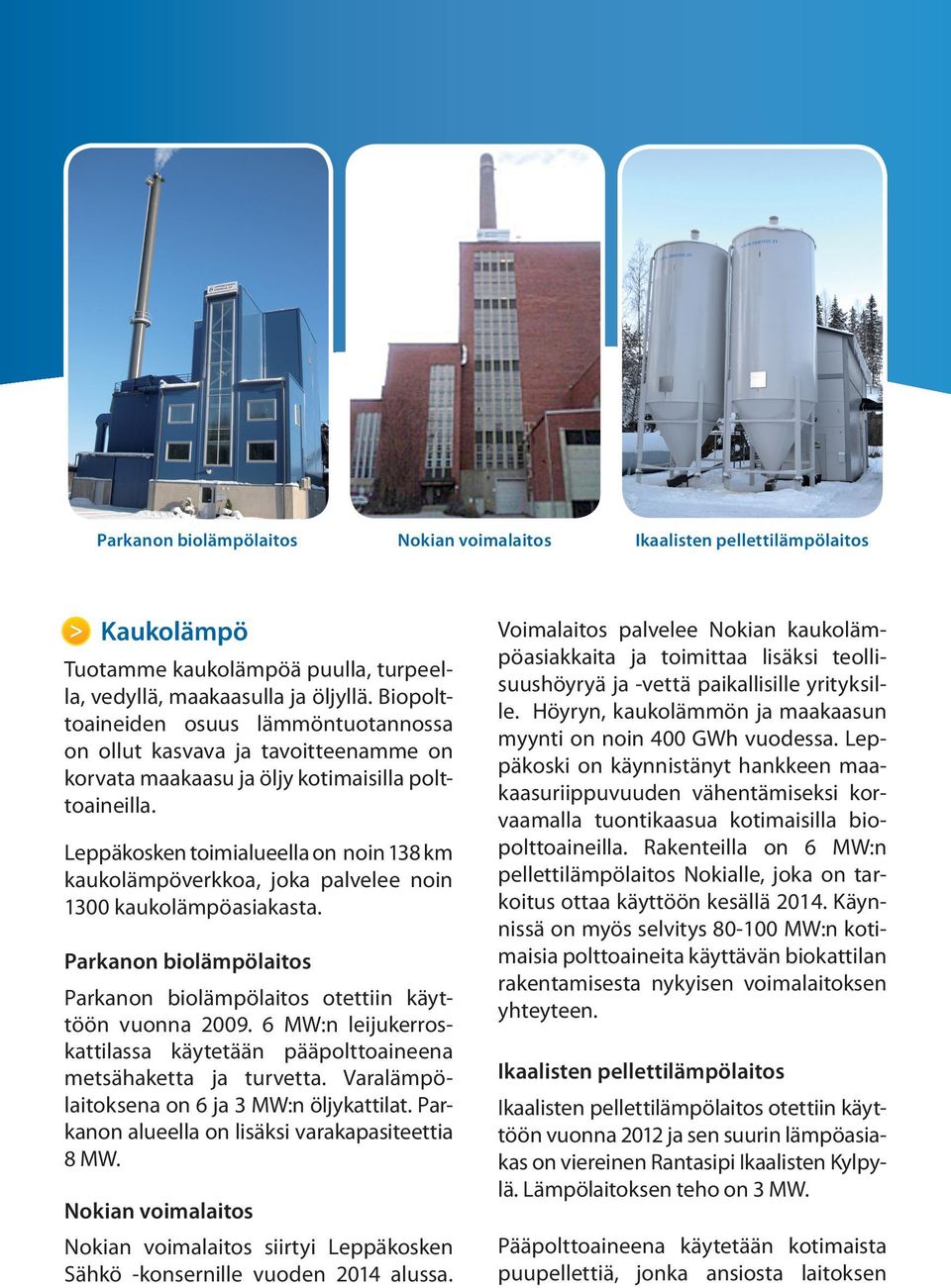 toimialueella on noin 138 km kaukolämpöverkkoa, joka palvelee noin 1300 kaukolämpöasiakasta. Parkanon biolämpölaitos Parkanon biolämpölaitos otettiin käyttöön vuonna 2009.