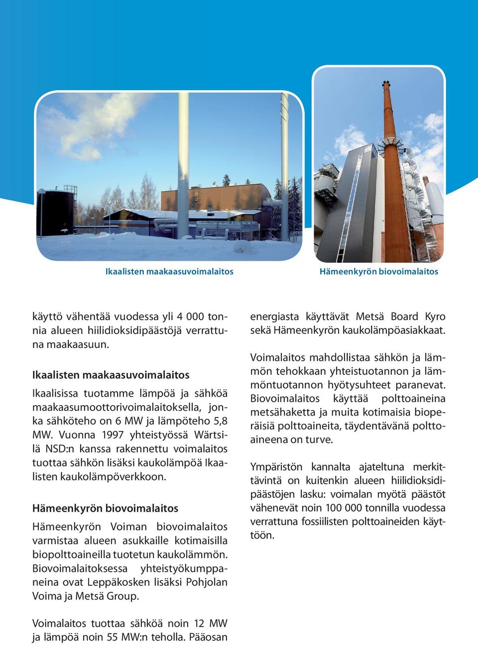 Vuonna 1997 yhteistyössä Wärtsilä NSD:n kanssa rakennettu voimalaitos tuottaa sähkön lisäksi kaukolämpöä Ikaalisten kaukolämpöverkkoon.