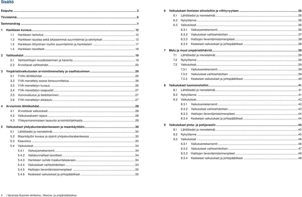 ..26 3.1 YVAn lähtökohdat...26 3.2 YVA-menettely osana tiensuunnittelua...26 3.3 YVA-menettelyn kuvaus...26 3.4 YVA-menettelyn osapuolet...27 3.5 Vuorovaikutus ja tiedottaminen...27 3.6 YVA-menettelyn aikataulu.