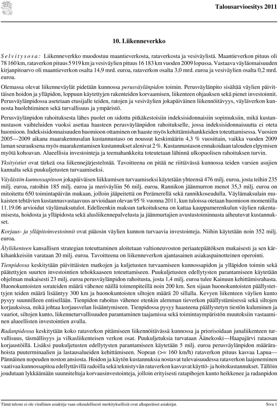 euroa, rataverkon osalta 3,0 mrd. euroa ja vesiväylien osalta 0,2 mrd. euroa. Olemassa olevat liikenneväylät pidetään kunnossa perusväylänpidon toimin.