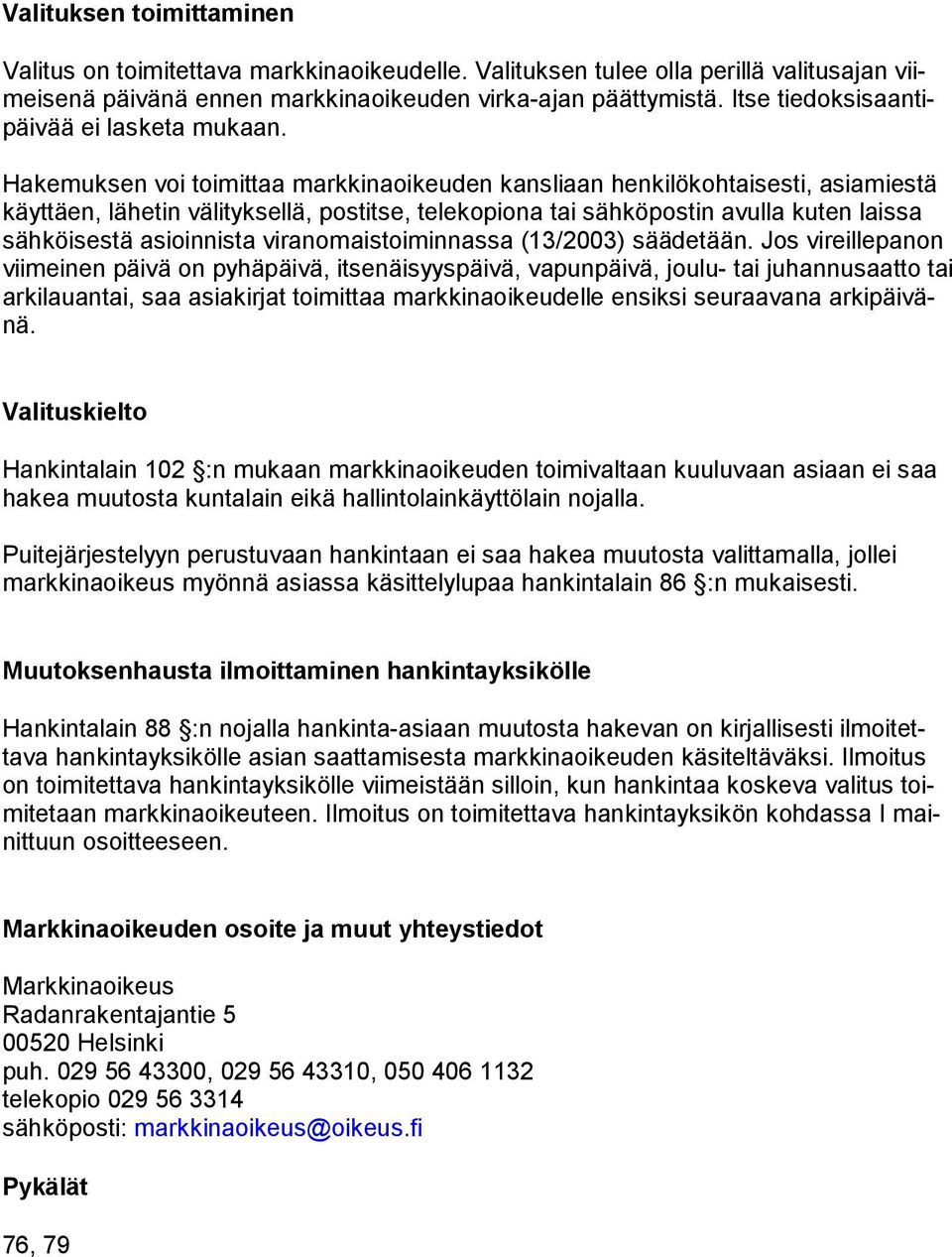 Hakemuksen voi toimittaa markkinaoikeuden kansliaan henkilökohtaisesti, asiamies tä käyttäen, lähetin välityksellä, postitse, telekopiona tai sähköpostin avulla kuten laissa sähköisestä asioin nista