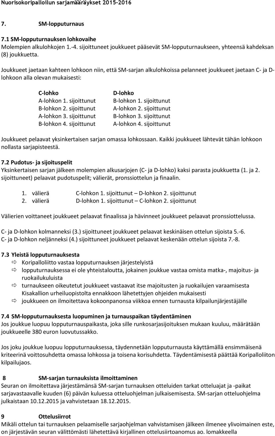 sijoittunut A-lohkon 3. sijoittunut B-lohkon 4. sijoittunut D-lohko B-lohkon 1. sijoittunut A-lohkon 2. sijoittunut B-lohkon 3. sijoittunut A-lohkon 4.