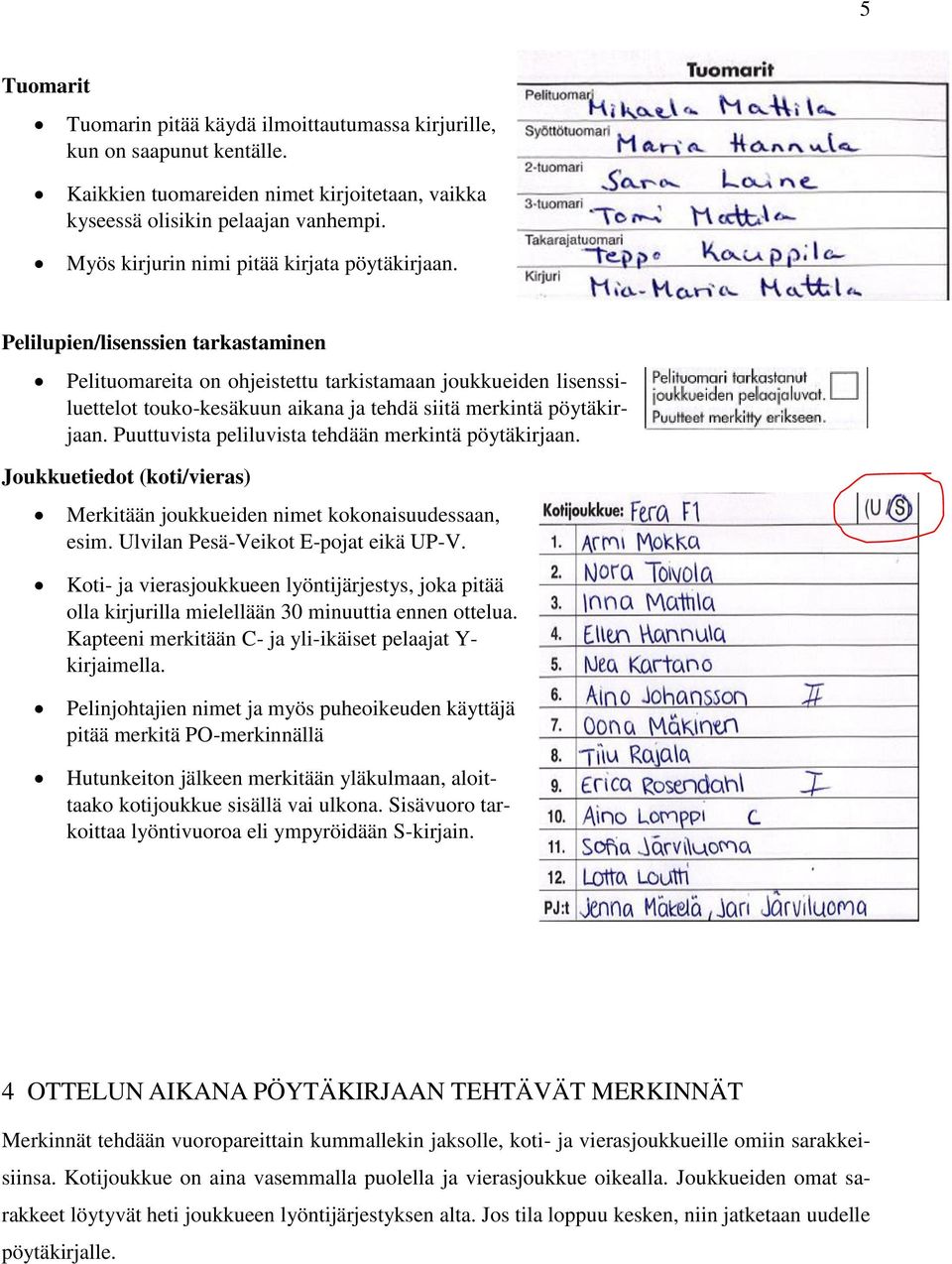 Pelilupien/lisenssien tarkastaminen Pelituomareita on ohjeistettu tarkistamaan joukkueiden lisenssiluettelot touko-kesäkuun aikana ja tehdä siitä merkintä pöytäkirjaan.