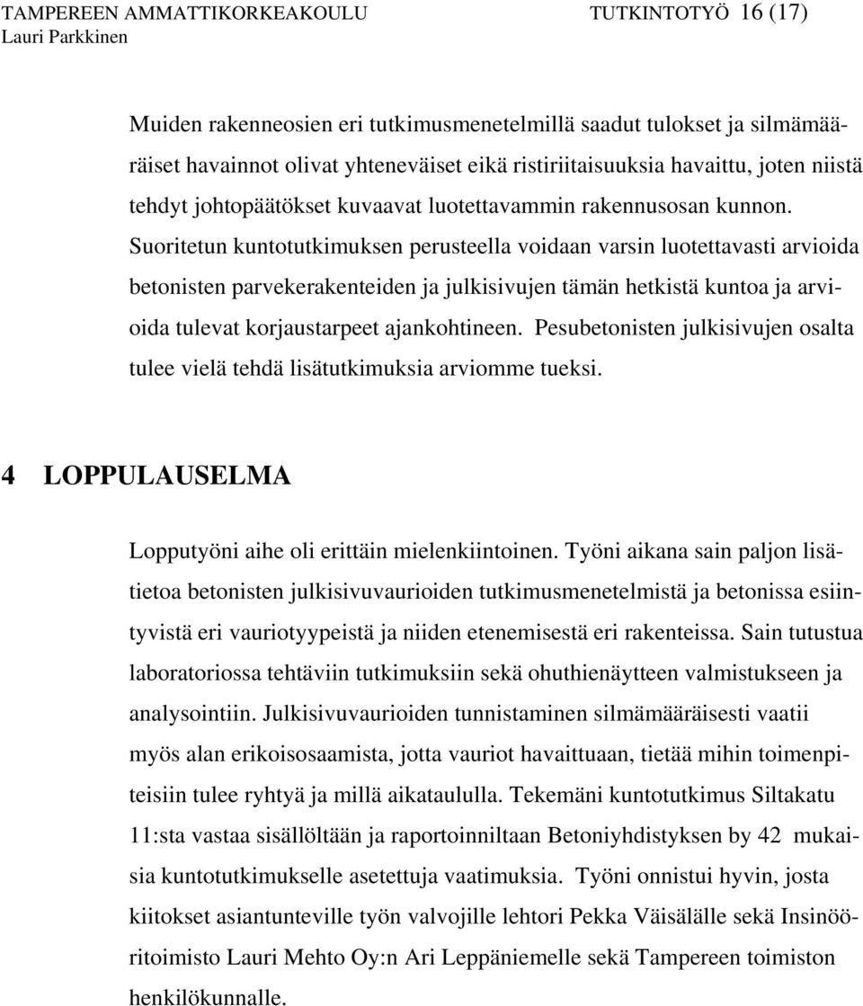 Suoritetun kuntotutkimuksen perusteella voidaan varsin luotettavasti arvioida betonisten parvekerakenteiden ja julkisivujen tämän hetkistä kuntoa ja arvioida tulevat korjaustarpeet ajankohtineen.