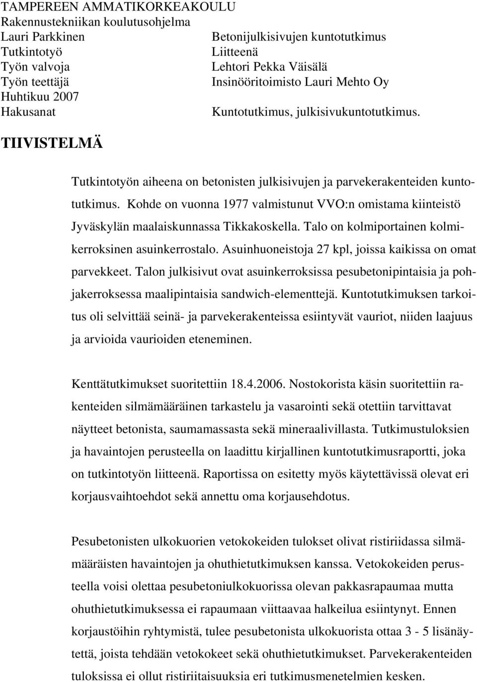Kohde on vuonna 1977 valmistunut VVO:n omistama kiinteistö Jyväskylän maalaiskunnassa Tikkakoskella. Talo on kolmiportainen kolmikerroksinen asuinkerrostalo.