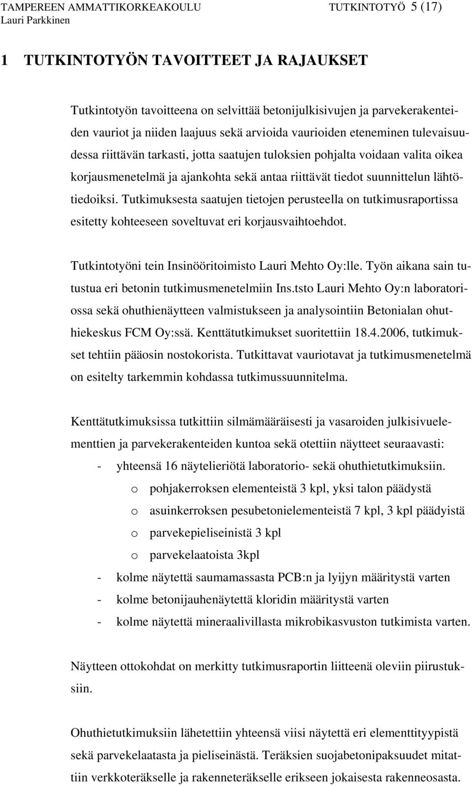 suunnittelun lähtötiedoiksi. Tutkimuksesta saatujen tietojen perusteella on tutkimusraportissa esitetty kohteeseen soveltuvat eri korjausvaihtoehdot.