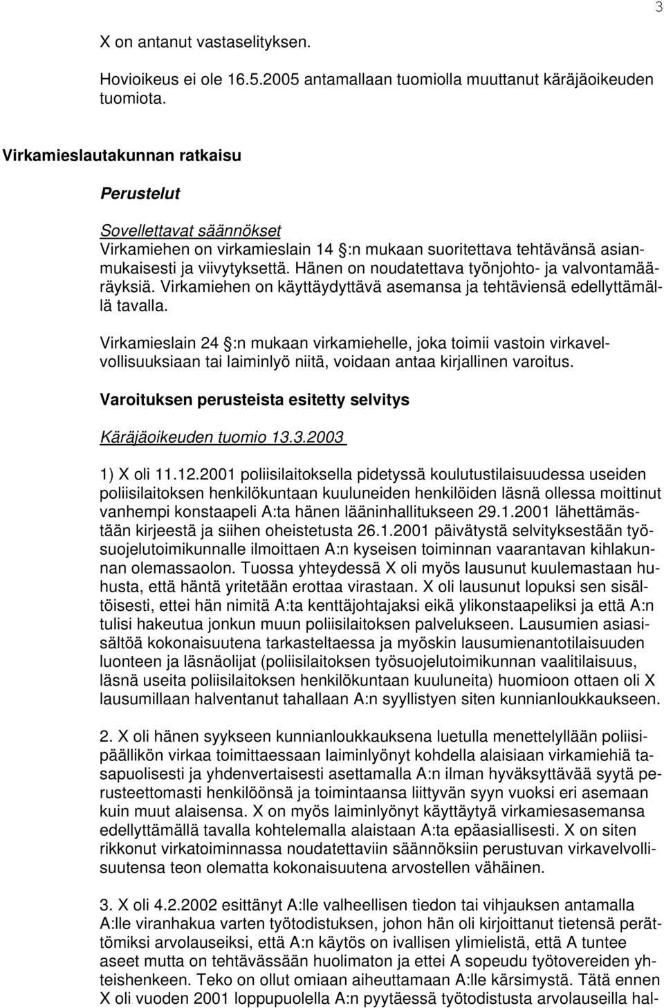 Hänen on noudatettava työnjohto- ja valvontamääräyksiä. Virkamiehen on käyttäydyttävä asemansa ja tehtäviensä edellyttämällä tavalla.