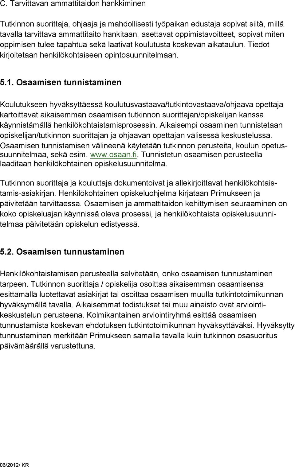 Osaamisen tunnistaminen Koulutukseen hyväksyttäessä koulutusvastaava/tutkintovastaava/ohjaava opettaja kartoittavat aikaisemman osaamisen tutkinnon suorittajan/opiskelijan kanssa käynnistämällä