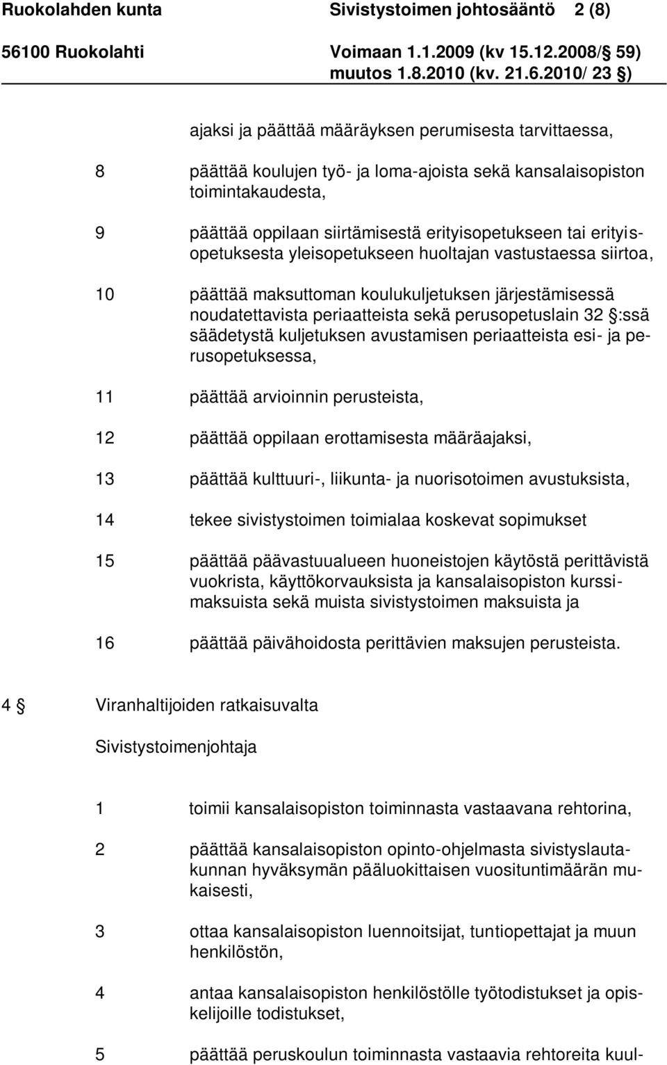 sekä perusopetuslain 32 :ssä säädetystä kuljetuksen avustamisen periaatteista esi- ja perusopetuksessa, 11 päättää arvioinnin perusteista, 12 päättää oppilaan erottamisesta määräajaksi, 13 päättää