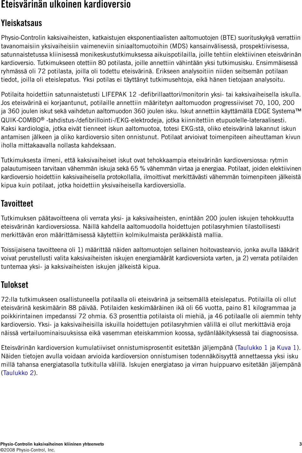 Tutkimukseen otettiin 80 potilasta, joille annettiin vähintään yksi tutkimusisku. Ensimmäisessä ryhmässä oli 72 potilasta, joilla oli todettu eteisvärinä.