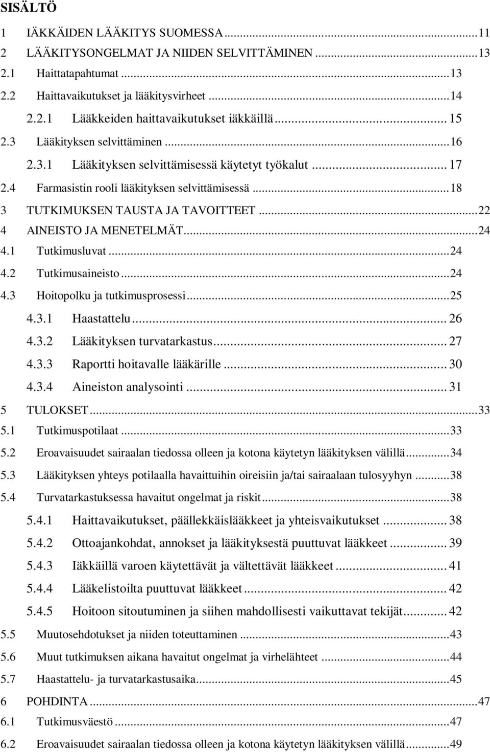 .. 22 4 AINEISTO JA MENETELMÄT... 24 4.1 Tutkimusluvat... 24 4.2 Tutkimusaineisto... 24 4.3 Hoitopolku ja tutkimusprosessi... 25 4.3.1 Haastattelu... 26 4.3.2 Lääkityksen turvatarkastus... 27 4.3.3 Raportti hoitavalle lääkärille.