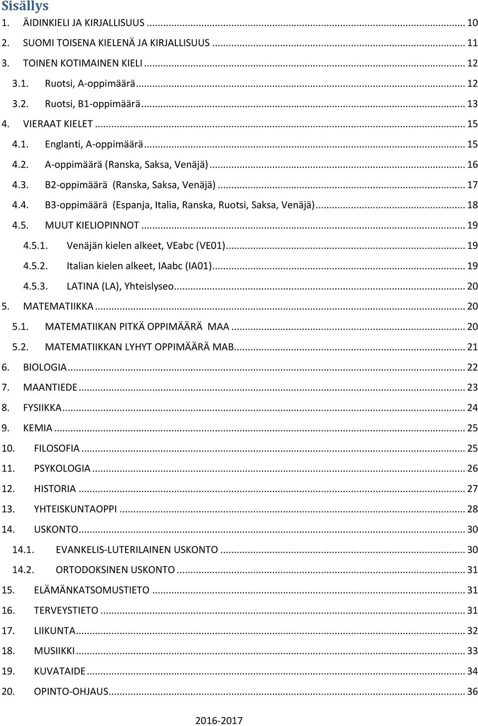 .. 18 4.5. MUUT KIELIOPINNOT... 19 4.5.1. Venäjän kielen alkeet, VEabc (VE01)... 19 4.5.2. Italian kielen alkeet, IAabc (IA01)... 19 4.5.3. LATINA (LA), Yhteislyseo... 20 5. MATEMATIIKKA... 20 5.1. MATEMATIIKAN PITKÄ OPPIMÄÄRÄ MAA.