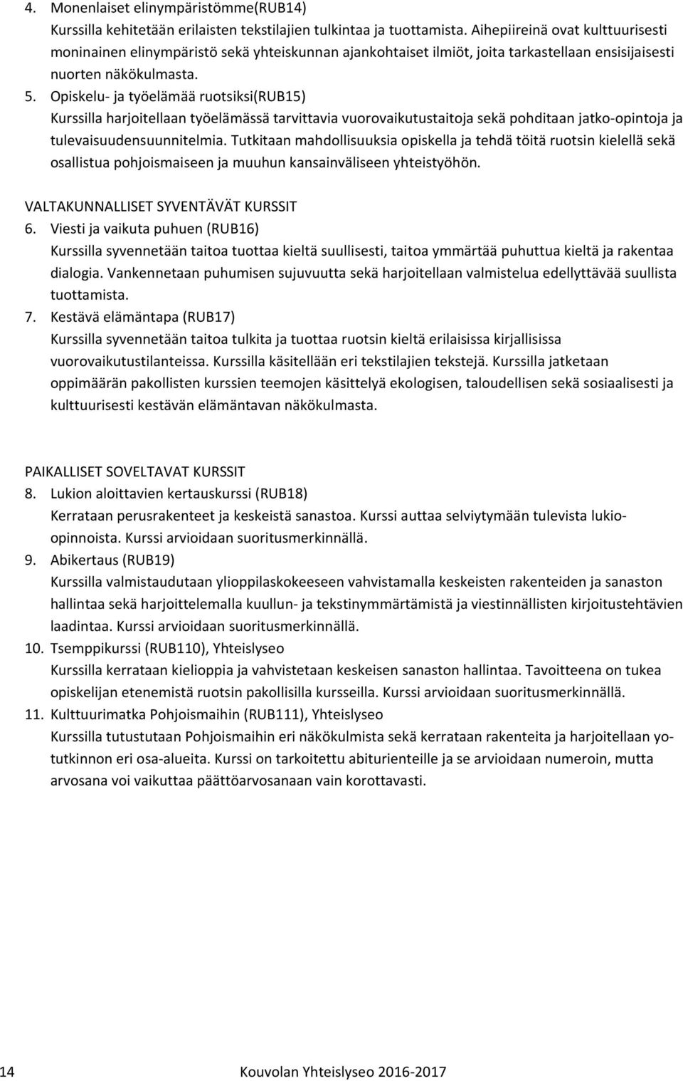 Opiskelu- ja työelämää ruotsiksi(rub15) Kurssilla harjoitellaan työelämässä tarvittavia vuorovaikutustaitoja sekä pohditaan jatko-opintoja ja tulevaisuudensuunnitelmia.