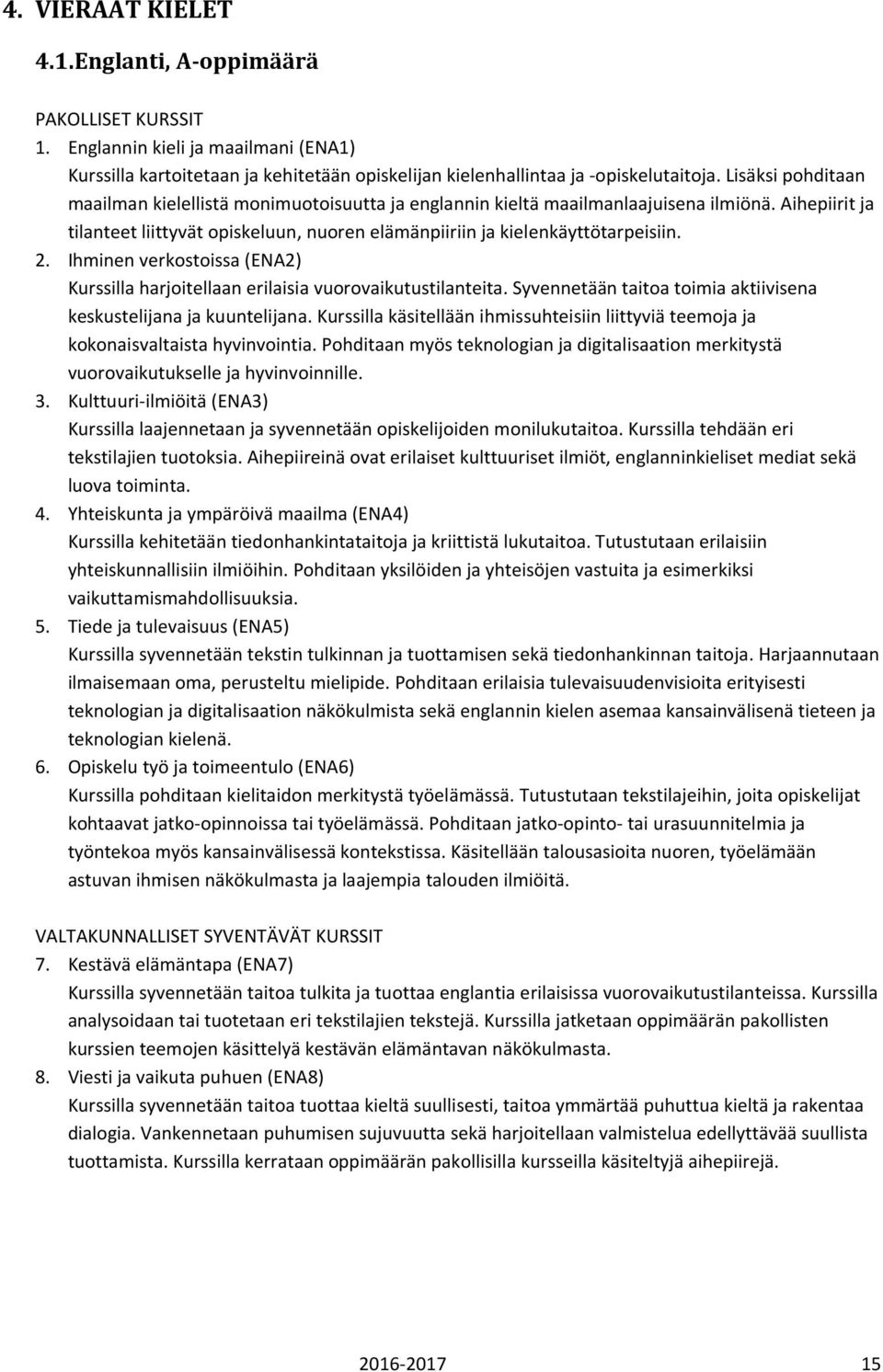 Ihminen verkostoissa (ENA2) Kurssilla harjoitellaan erilaisia vuorovaikutustilanteita. Syvennetään taitoa toimia aktiivisena keskustelijana ja kuuntelijana.