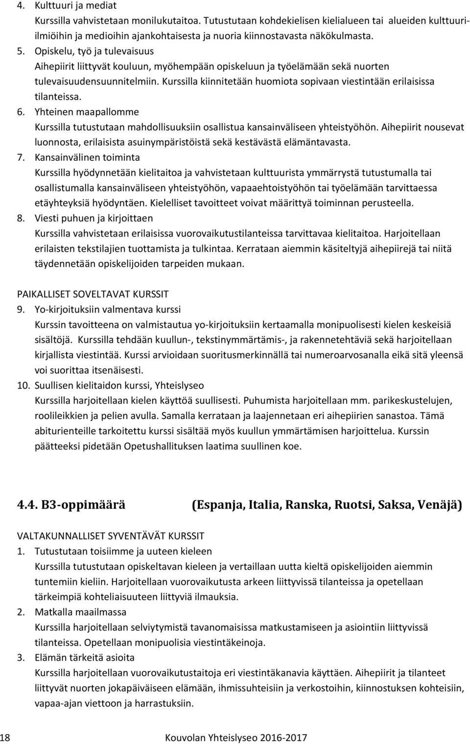 Kurssilla kiinnitetään huomiota sopivaan viestintään erilaisissa tilanteissa. 6. Yhteinen maapallomme Kurssilla tutustutaan mahdollisuuksiin osallistua kansainväliseen yhteistyöhön.
