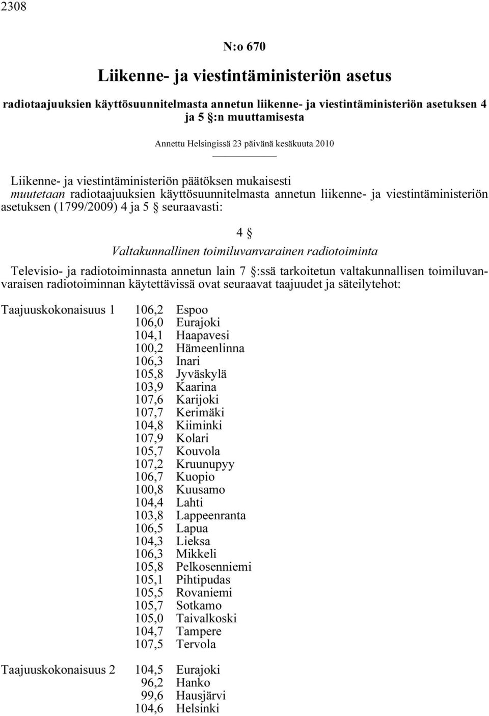 seuraavasti: 4 Valtakunnallinen toimiluvanvarainen radiotoiminta Televisio- ja radiotoiminnasta annetun lain 7 :ssä tarkoitetun valtakunnallisen toimiluvanvaraisen radiotoiminnan käytettävissä ovat