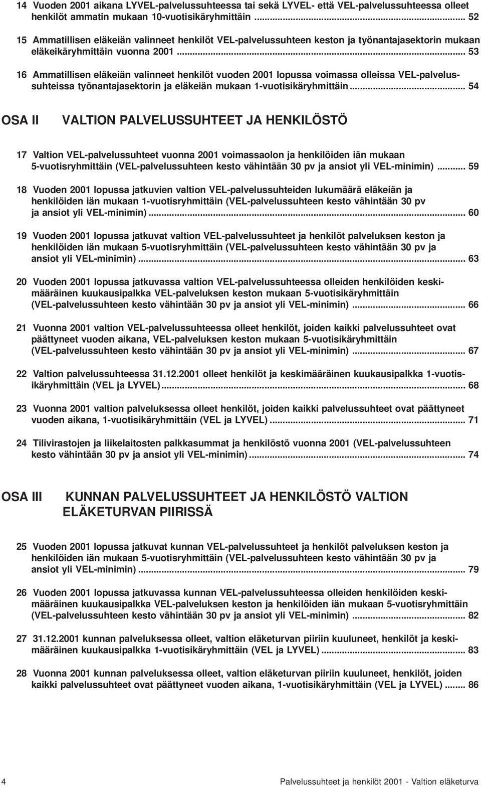 .. 53 16 Ammatillisen eläkeiän valinneet henkilöt vuoden 2001 lopussa voimassa olleissa VEL-palvelussuhteissa työnantajasektorin ja eläkeiän mukaan 1-vuotisikäryhmittäin.