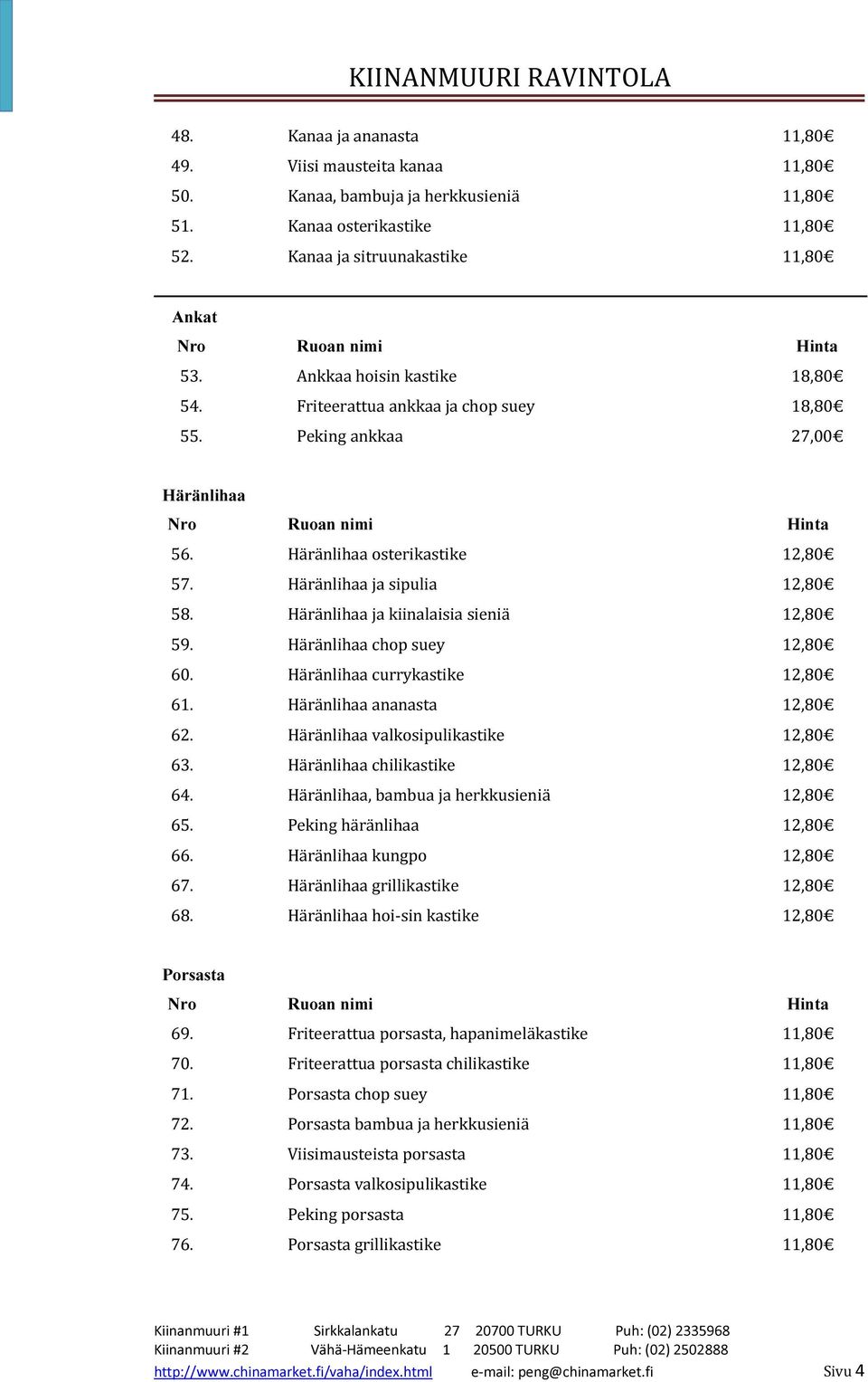 Häränlihaa ja kiinalaisia sieniä 12,80 59. Häränlihaa chop suey 12,80 60. Häränlihaa currykastike 12,80 61. Häränlihaa ananasta 12,80 62. Häränlihaa valkosipulikastike 12,80 63.