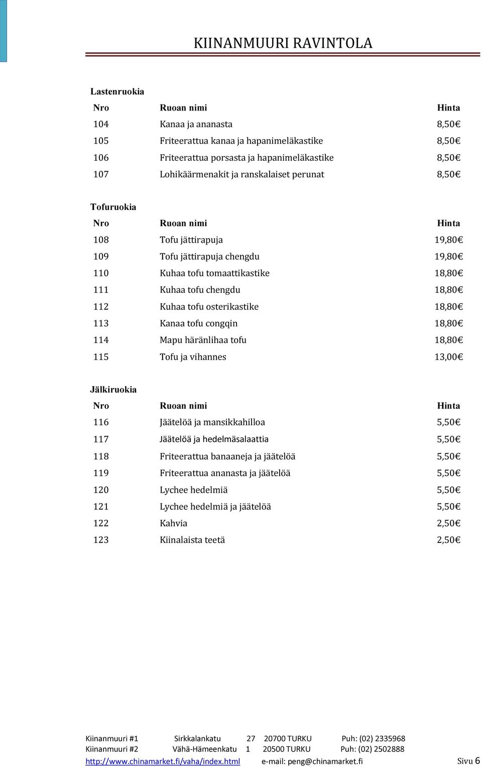 18,80 114 Mapu häränlihaa tofu 18,80 115 Tofu ja vihannes 13,00 Jälkiruokia 116 Jäätelöä ja mansikkahilloa 5,50 117 Jäätelöä ja hedelmäsalaattia 5,50 118 Friteerattua banaaneja ja jäätelöä 5,50 119