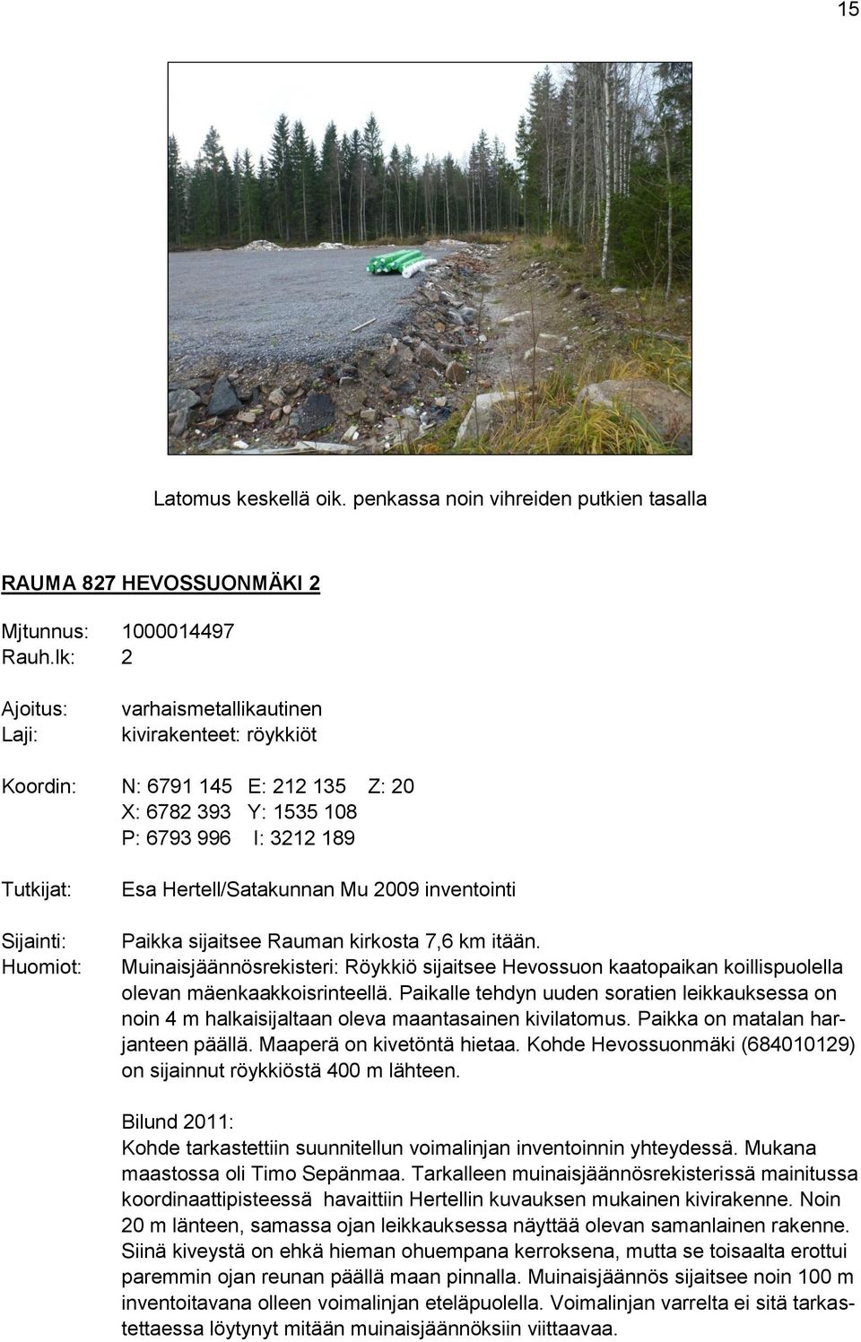 Hertell/Satakunnan Mu 2009 inventointi Paikka sijaitsee Rauman kirkosta 7,6 km itään. Muinaisjäännösrekisteri: Röykkiö sijaitsee Hevossuon kaatopaikan koillispuolella olevan mäenkaakkoisrinteellä.