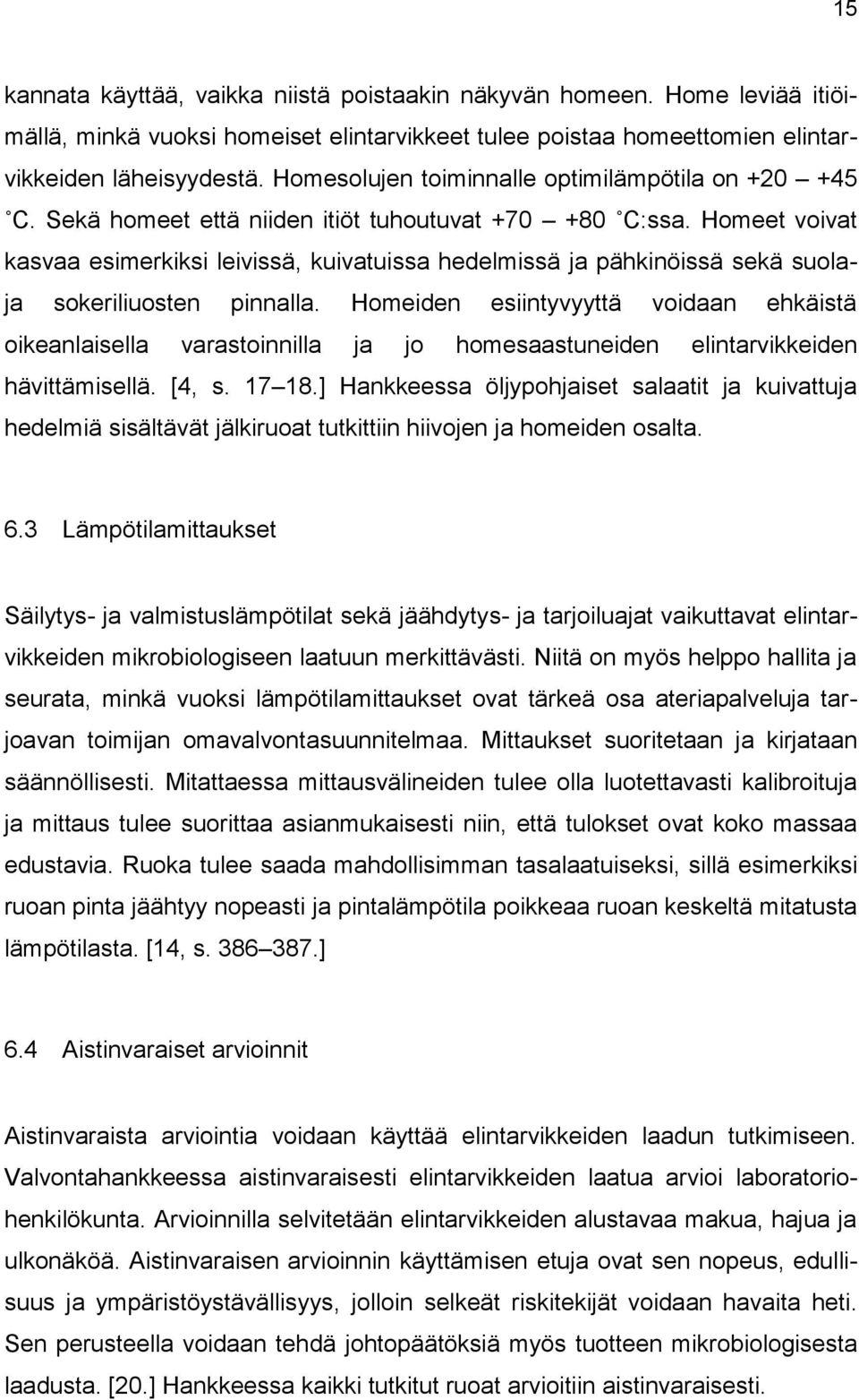 Homeet voivat kasvaa esimerkiksi leivissä, kuivatuissa hedelmissä ja pähkinöissä sekä suolaja sokeriliuosten pinnalla.